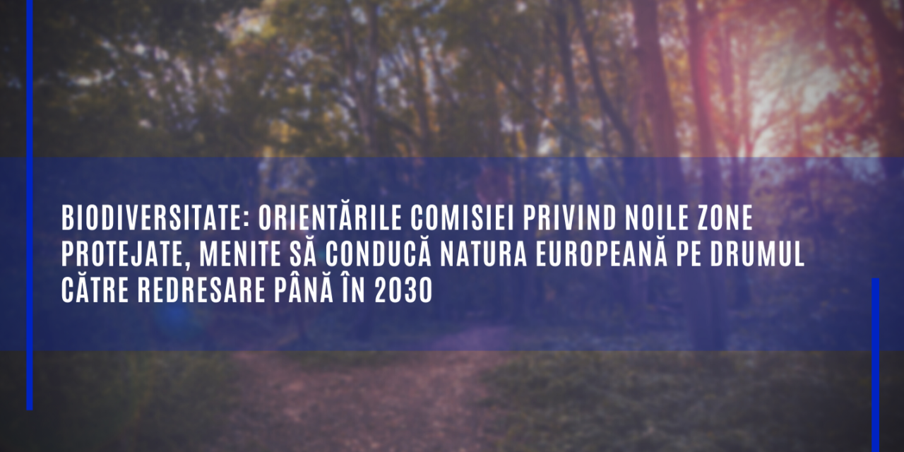 Comisia Europeană: Biodiversitate: orientările Comisiei privind noile zone protejate, menite să conducă natura europeană pe drumul către redresare până în 2030