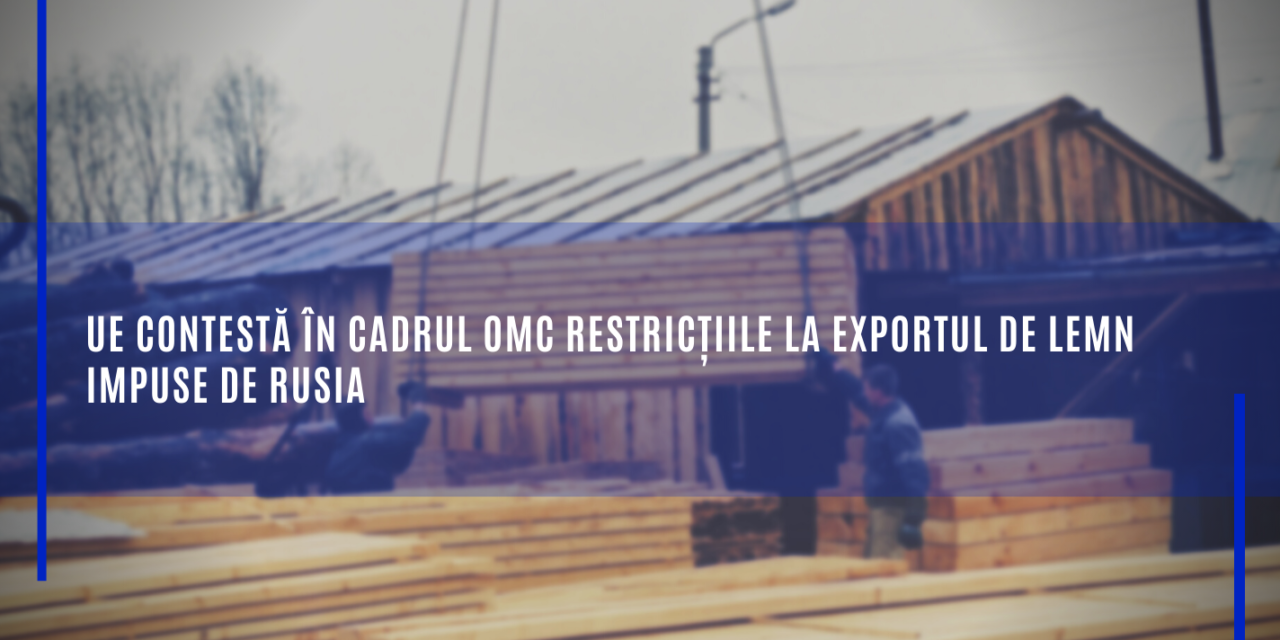Comisia Europeană: UE contestă în cadrul OMC restricțiile la exportul de lemn impuse de Rusia