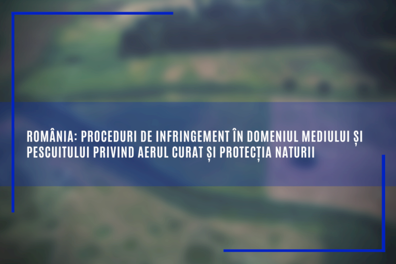 România: proceduri de infringement în domeniul mediului și pescuitului privind aerul curat și protecția naturii