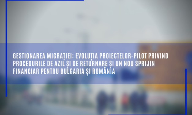 Gestionarea migrației: evoluția proiectelor-pilot privind procedurile de azil și de returnare și un nou sprijin financiar pentru Bulgaria și România