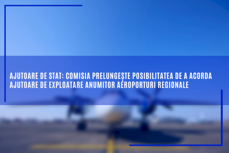 Ajutoare de stat: Comisia prelungește posibilitatea de a acorda ajutoare de exploatare anumitor aeroporturi regionale