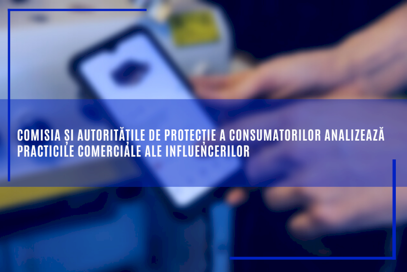 Comisia și autoritățile de protecție a consumatorilor analizează practicile comerciale ale influencerilor