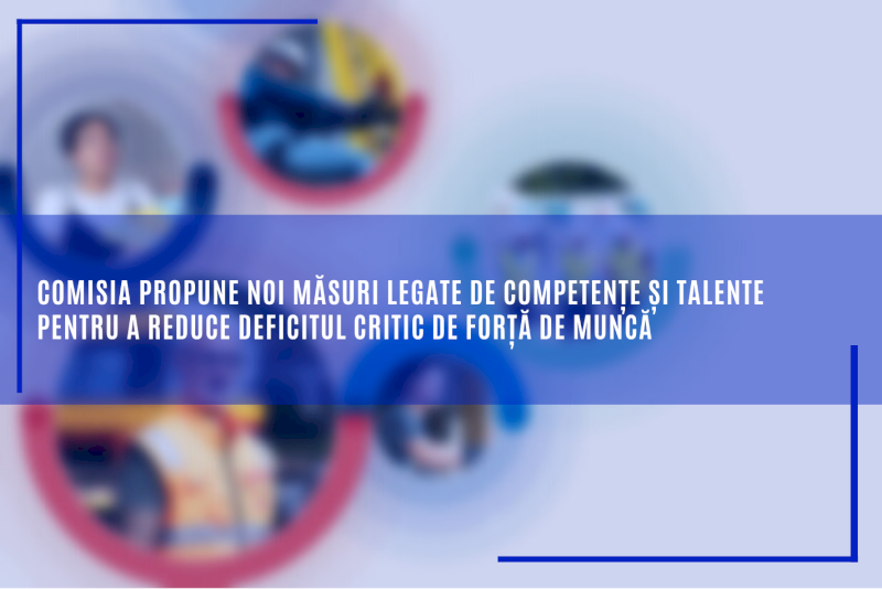 Comisia propune noi măsuri legate de competențe și talente pentru a reduce deficitul critic de forță de muncă