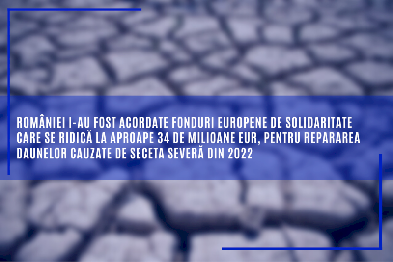 României i-au fost acordate fonduri europene de solidaritate care se ridică la aproape 34 de milioane EUR, pentru repararea daunelor cauzate de seceta severă din 2022