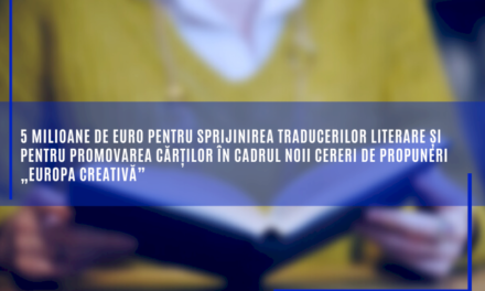 5 milioane de euro pentru sprijinirea traducerilor literare și pentru promovarea cărților în cadrul noii cereri de propuneri „Europa creativă”