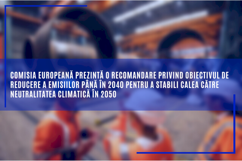 Comisia Europeană prezintă o recomandare privind obiectivul de reducere a emisiilor până în 2040 pentru a stabili calea către neutralitatea climatică în 2050