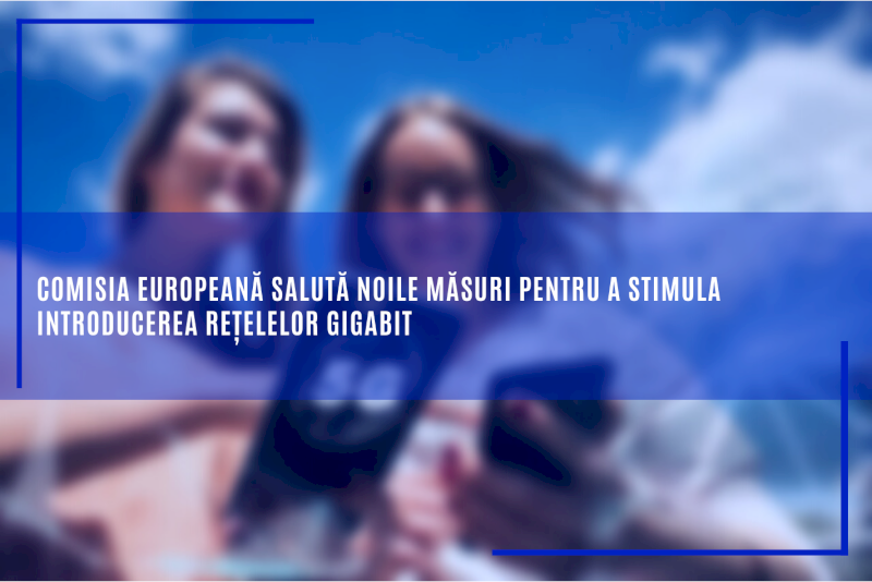 Comisia Europeană salută noile măsuri pentru a stimula introducerea rețelelor gigabit