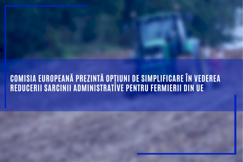 Comisia Europeană prezintă opțiuni de simplificare în vederea reducerii sarcinii administrative pentru fermierii din UE