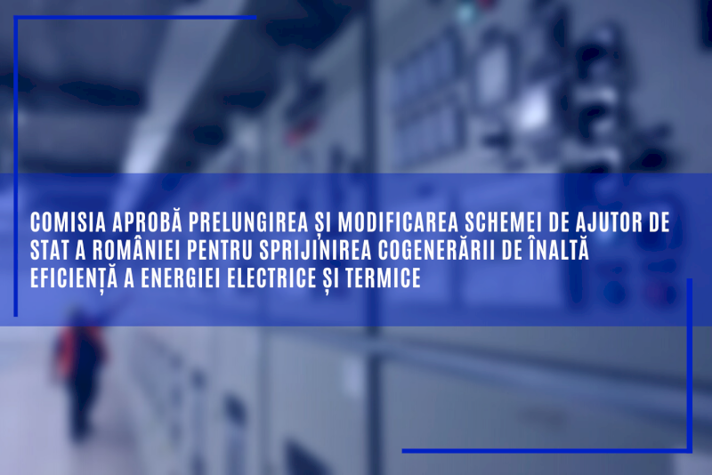 Comisia aprobă prelungirea și modificarea schemei de ajutor de stat a României pentru sprijinirea cogenerării de înaltă eficiență a energiei electrice și termice