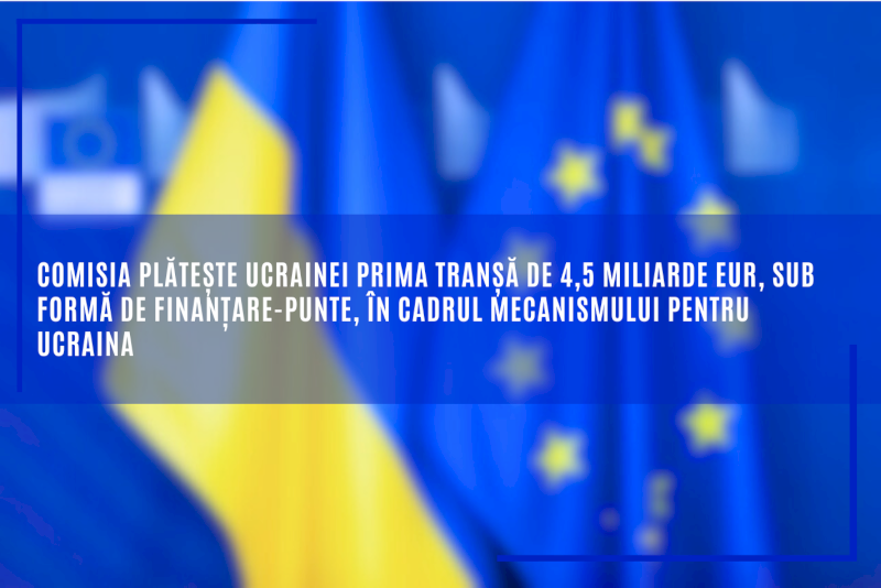 Comisia plătește Ucrainei prima tranșă de 4,5 miliarde EUR, sub formă de finanțare-punte, în cadrul Mecanismului pentru Ucraina