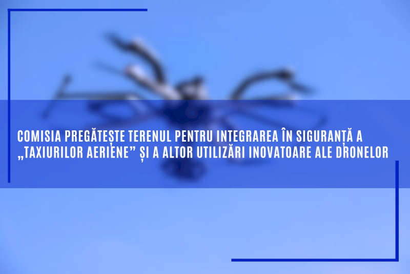 Comisia pregătește terenul pentru integrarea în siguranță a „taxiurilor aeriene” și a altor utilizări inovatoare ale dronelor