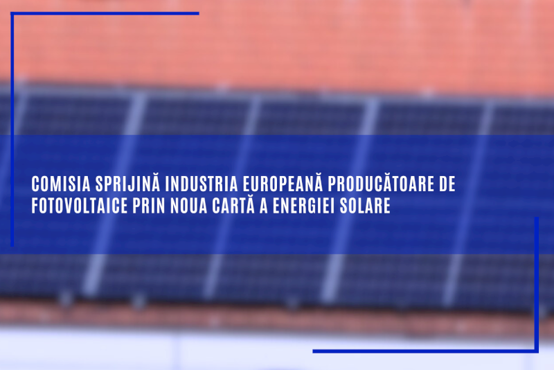Comisia sprijină industria europeană producătoare de fotovoltaice prin noua Cartă a energiei solare
