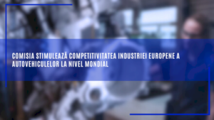 comisia-stimuleaza-competitivitatea-industriei-europene-a-autovehiculelor-la-nivel-mondial